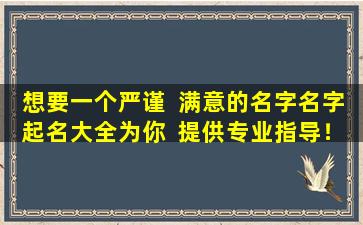 想要一个严谨  满意的名字名字起名大全为你  提供专业指导！